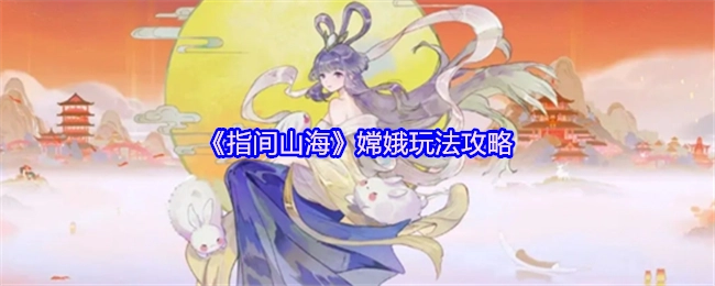 《指间山海》中嫦娥的玩法攻略