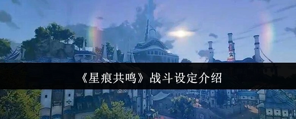 为你介绍《星痕共鸣》的战斗设定