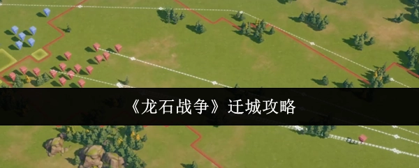 《龙石战争》的迁城攻略指南