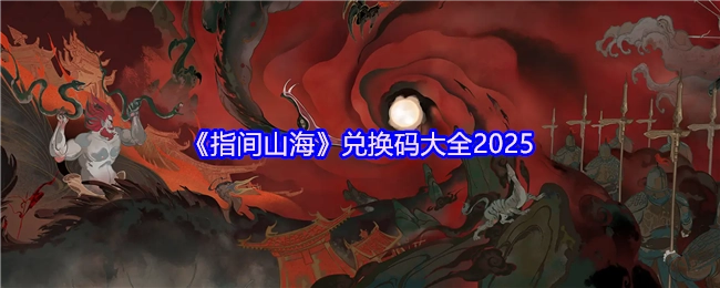 2025年《指间山海》兑换码汇总