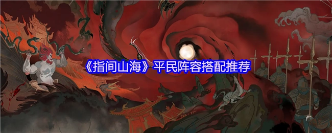 《指间山海》适合平民玩家的阵容搭配建议