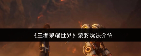 《王者荣耀世界》里蒙犽的玩法讲解