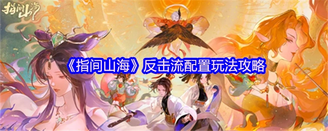 《指间山海》反击流配置的玩法攻略