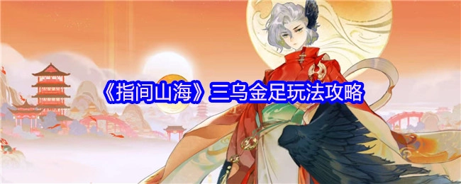 《指间山海》三乌金足玩法指南