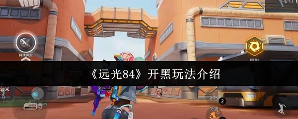 《远光84》开黑玩法详细讲解