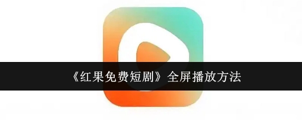 《红果免费短剧》如何进行全屏播放