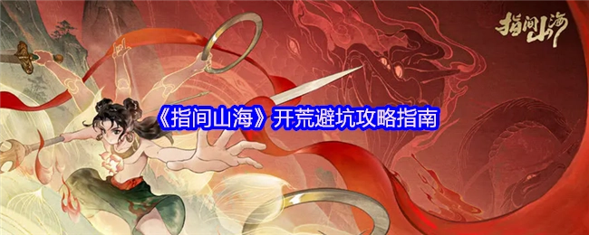 《指间山海》开荒需知：避坑攻略大揭秘