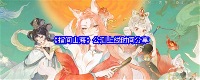 《指间山海》公测上线时间大揭秘