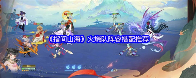 《指间山海》火烧队阵容搭配攻略分享