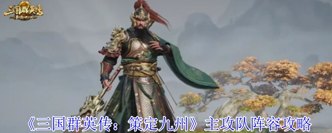 《三国群英传：策定九州》主攻队伍阵容的详细攻略