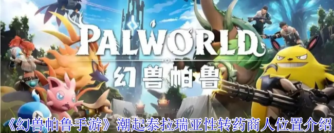 《幻兽帕鲁手游》中类似泰拉瑞亚性转药商人所在位置的介绍