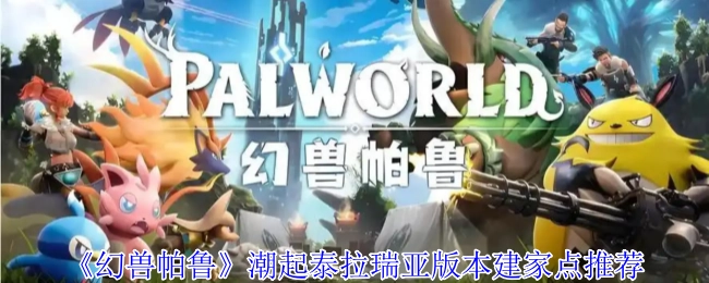 《幻兽帕鲁》热潮下泰拉瑞亚版本房屋建造地点推荐