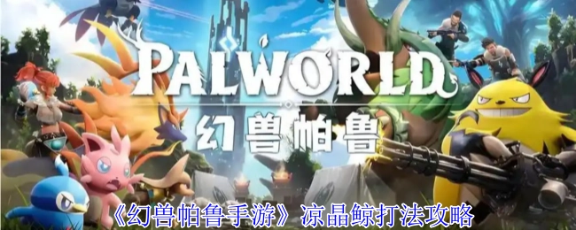 《幻兽帕鲁手游》中凉晶鲸的打法攻略