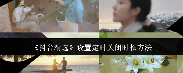 《抖音精选》定时关闭时长的设置办法
