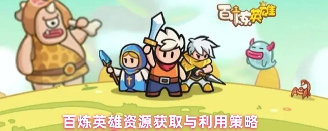 《百炼英雄资源获取及利用的策略解析》