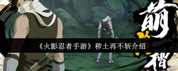 关于《火影忍者手游》秽土再不斩的说明