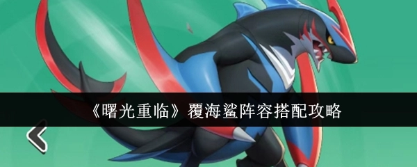 《曙光重临》覆海鲨阵容搭配的详细攻略