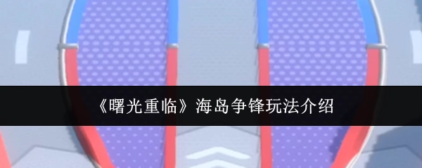 《曙光重临》中海岛争锋玩法的详细介绍