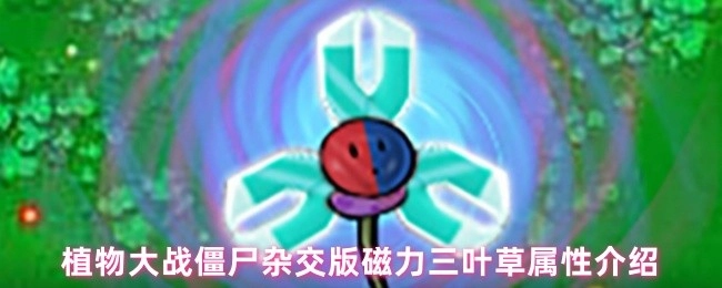 《植物大战僵尸杂交版磁力三叶草的属性详情介绍》
