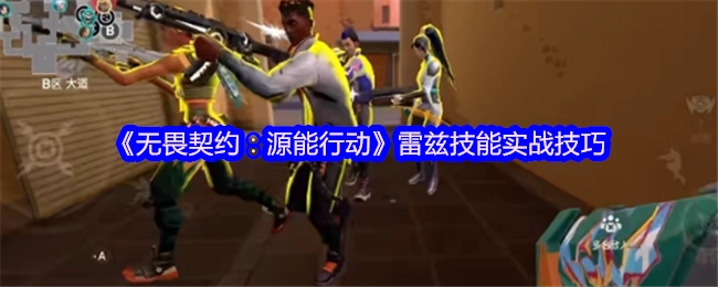 《无畏契约：源能行动》中雷兹技能的实战运用技巧