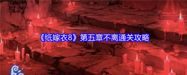 《纸嫁衣8》第五章“不离”通关指南