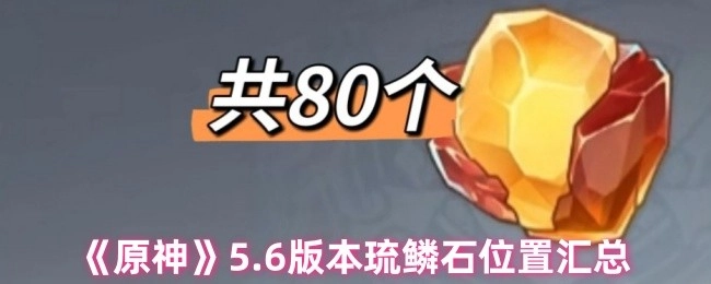 《原神》5.6版本琉鳞石所在位置全面汇总