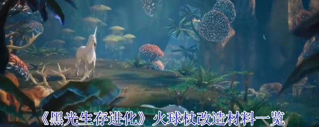 《黑光生存进化》火球杖改造所需材料全览
