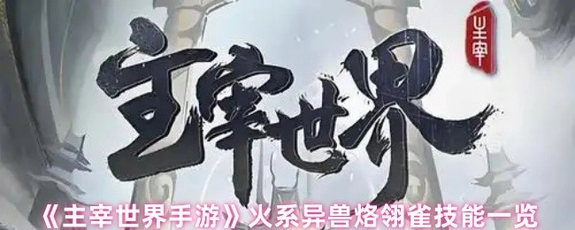 《主宰世界手游》中，火系异兽烙翎雀的技能全解析