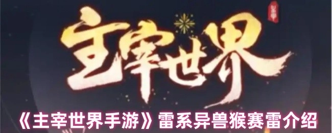《主宰世界手游》中雷系异兽猴赛雷的详细介绍