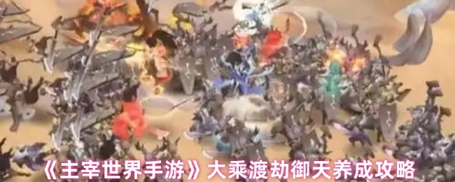 《主宰世界手游》大乘渡劫御天的养成秘籍