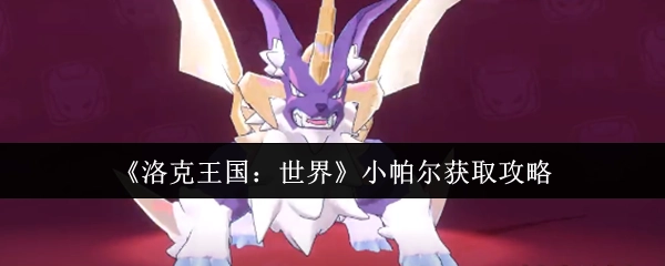 《洛克王国：世界》中小帕尔的获取攻略