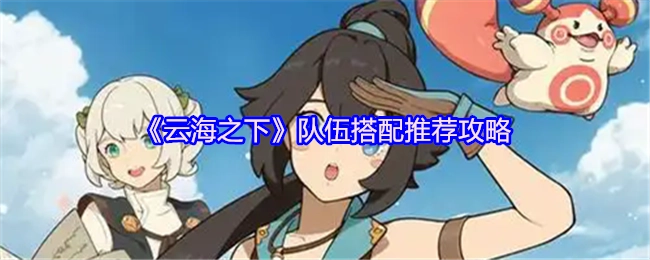 《云海之下》队伍搭配攻略推荐