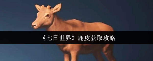 《七日世界》中鹿皮的获取攻略