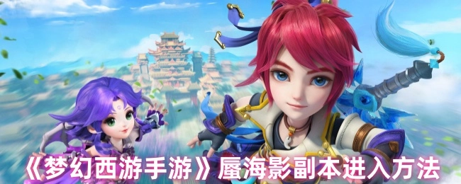 《梦幻西游手游》中蜃海影副本的进入方式