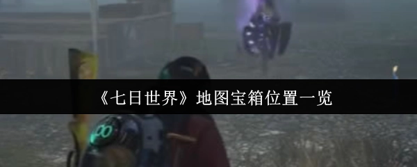 《七日世界》地图宝箱所在位置全知晓