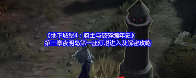 《地下城堡4：骑士与破碎编年史》第三章夜明岛首座灯塔的进入方法和解密攻略