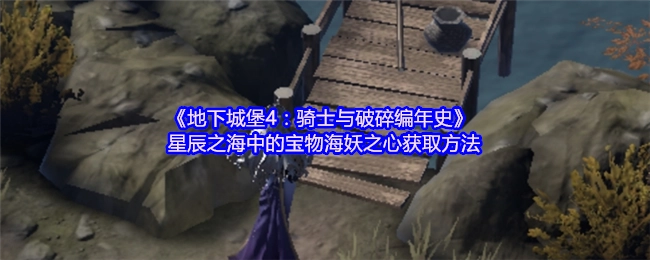 《地下城堡4：骑士与破碎编年史》里星辰之海中宝物海妖之心的获取方式