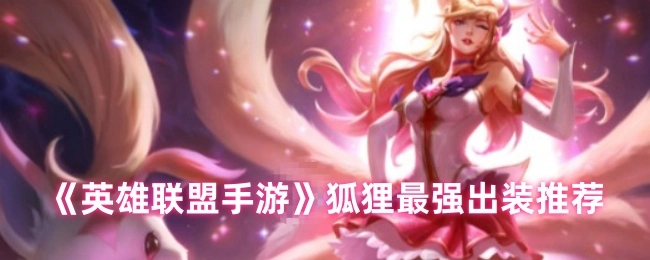 《英雄联盟手游》狐狸出装攻略，最强方案来袭