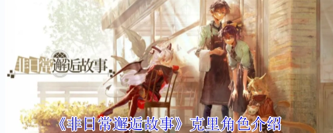 《非日常邂逅故事》中克里这一角色的详细介绍