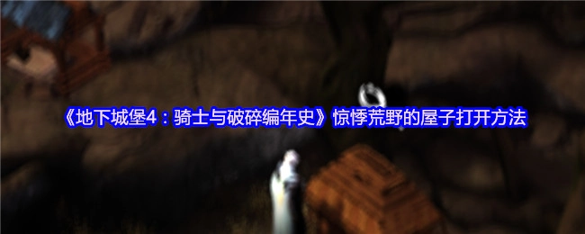 《地下城堡4：骑士与破碎编年史》里惊悸荒野屋子的开启方式