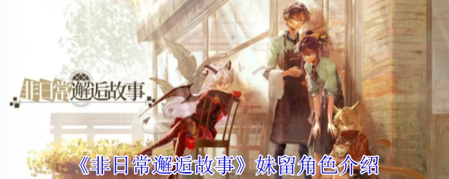 《非日常邂逅故事》中妹留角色的相关介绍