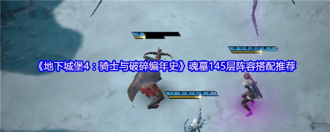 《地下城堡4：骑士与破碎编年史》魂墓145层阵容搭配攻略分享