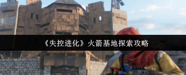 《失控进化》之火箭基地探索攻略