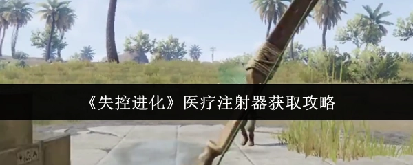 《失控进化》里医疗注射器的获取攻略