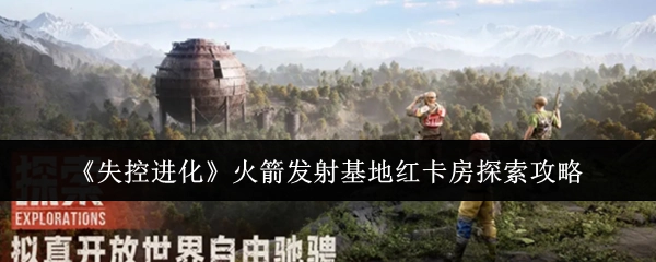《失控进化》火箭发射基地红卡房探寻攻略