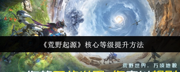 《荒野起源》里核心等级的提升途径