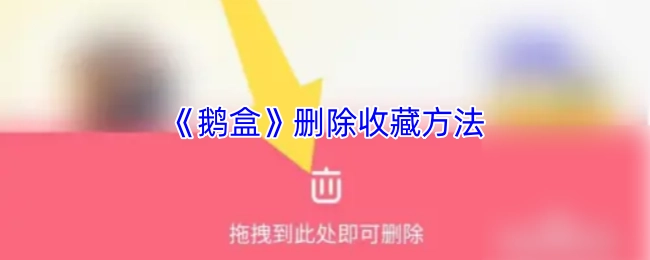 如何删除《鹅盒》的收藏方法