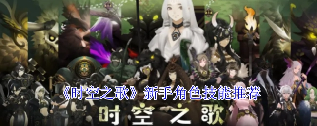 新手必看！《时空之歌》角色技能推荐