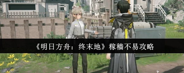 《明日方舟：终末地》中稼穑不易的攻略