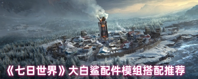 《七日世界》大白鲨配件模组搭配攻略分享